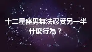 十二星座男無法忍受另一半什麼行為？
