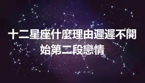 十二星座什麼理由遲遲不開始第二段戀情