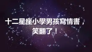 十二星座小學男孩寫情書，笑翻了！