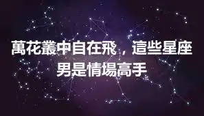 萬花叢中自在飛，這些星座男是情場高手