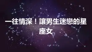 一往情深!讓男生迷戀的星座女