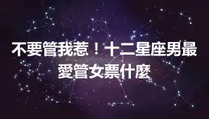 不要管我惹！十二星座男最愛管女票什麼