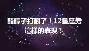 醋罈子打翻了！12星座男這樣的表現！