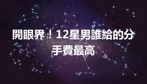 開眼界！12星男誰給的分手費最高