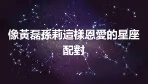 像黃磊孫莉這樣恩愛的星座配對