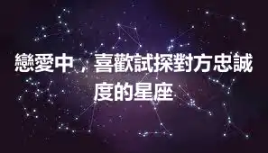 戀愛中，喜歡試探對方忠誠度的星座