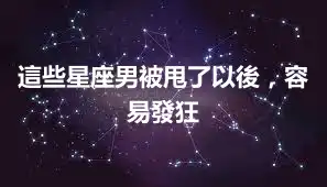 這些星座男被甩了以後，容易發狂