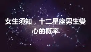 女生須知，十二星座男生變心的概率