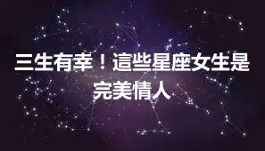 三生有幸！這些星座女生是完美情人