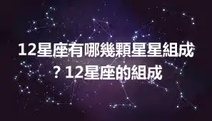 12星座有哪幾顆星星組成？12星座的組成