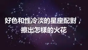 好色和性冷淡的星座配對，擦出怎樣的火花
