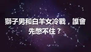 獅子男和白羊女冷戰，誰會先憋不住？