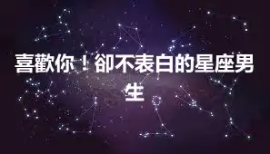 喜歡你！卻不表白的星座男生