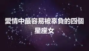 愛情中最容易被辜負的四個星座女