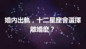 婚內出軌，十二星座會選擇離婚麼？