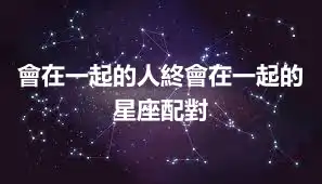 會在一起的人終會在一起的星座配對