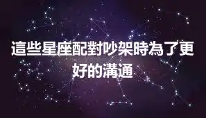 這些星座配對吵架時為了更好的溝通