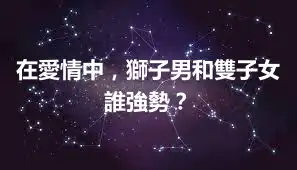 在愛情中，獅子男和雙子女誰強勢？