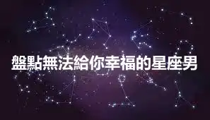 盤點無法給你幸福的星座男