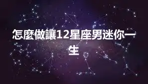 怎麼做讓12星座男迷你一生