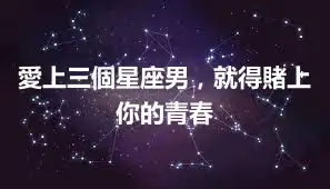 愛上三個星座男，就得賭上你的青春