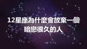 12星座為什麼會放棄一個暗戀很久的人