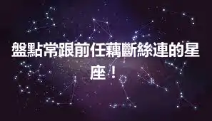 盤點常跟前任藕斷絲連的星座！
