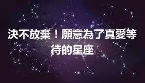 決不放棄！願意為了真愛等待的星座