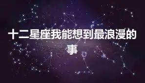 十二星座我能想到最浪漫的事