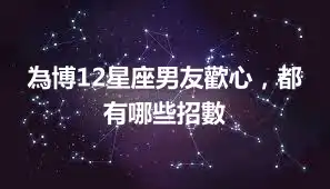 為博12星座男友歡心，都有哪些招數
