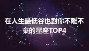 在人生最低谷也對你不離不棄的星座TOP4
