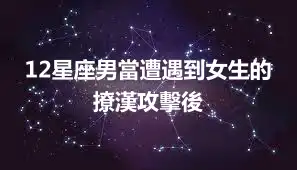 12星座男當遭遇到女生的撩漢攻擊後