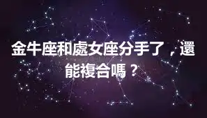 金牛座和處女座分手了，還能複合嗎？