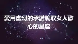 愛用虛幻的承諾騙取女人歡心的星座