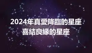 2024年真愛降臨的星座 喜結良緣的星座