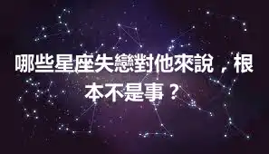 哪些星座失戀對他來說，根本不是事？