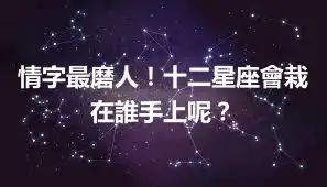 情字最磨人！十二星座會栽在誰手上呢？