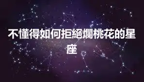 不懂得如何拒絕爛桃花的星座
