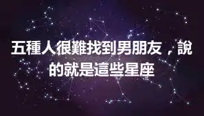 五種人很難找到男朋友，說的就是這些星座
