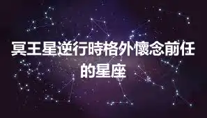 冥王星逆行時格外懷念前任的星座