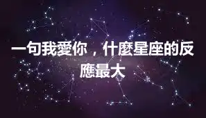 一句我愛你,什麼星座的反應最大