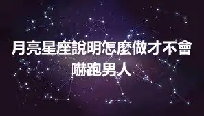 月亮星座說明怎麼做才不會嚇跑男人