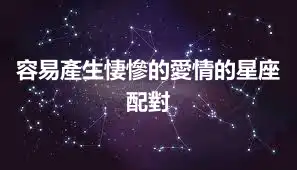 容易產生悽慘的愛情的星座配對