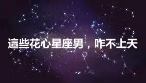 這些花心星座男，咋不上天