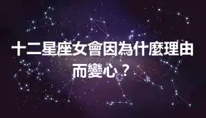 十二星座女會因為什麼理由而變心？