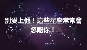 別愛上他！這些星座常常會忽略你！