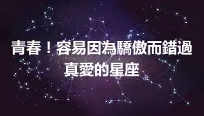 青春！容易因為驕傲而錯過真愛的星座