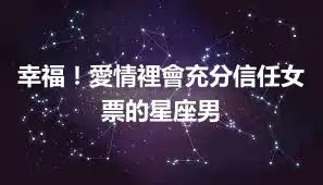 幸福！愛情裡會充分信任女票的星座男