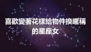 喜歡變著花樣給物件換暱稱的星座女