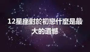 12星座對於初戀什麼是最大的遺憾